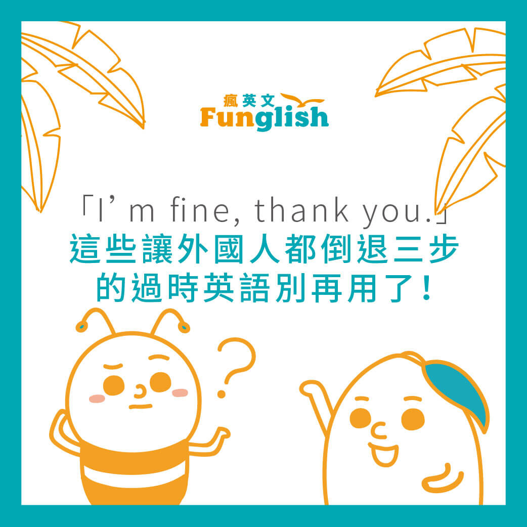 「I’M FINE, THANK YOU.」這些讓外國人都倒退三步的過時英語別再用了！